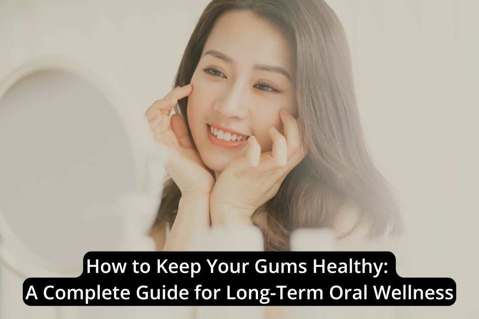 A woman smiles while touching her face in front of a mirror, with text about maintaining healthy gums and oral wellness overlaid at the bottom.